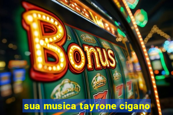 sua musica tayrone cigano